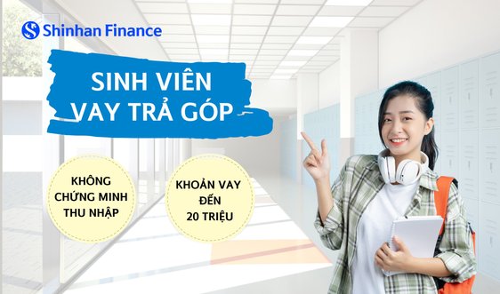 Shinhan Finance hỗ trợ sinh viên vay trả góp không cần chứng minh thu nhập